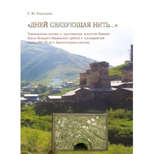 «Дней связующая нить…» Традиционные мотивы в христианском искусстве Кавказа (вдоль Большого Кавказского хребта) в послеарабский период (IX–XI вв.). Архитектурная пластика