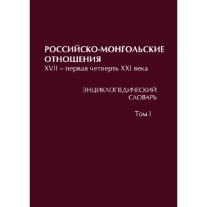 Российско-монгольские отношения. XVII – первая четверть XXI века. Энциклопедический словарь. В 3 т. Т. I. А–З