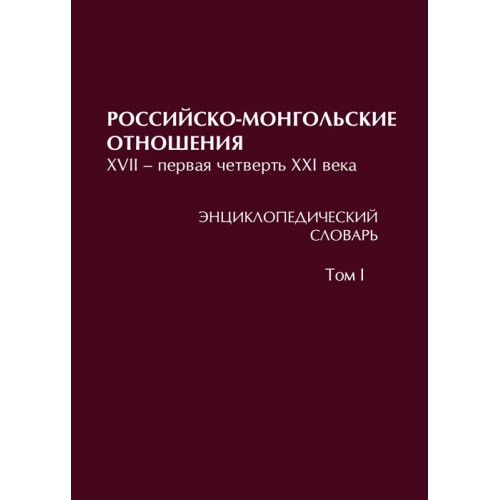 Российско-монгольские отношения. XVII – первая четверть XXI века. Энциклопедический словарь. В 3 т. Т. I. А–З